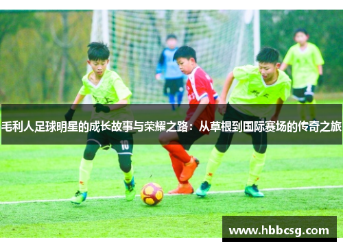 毛利人足球明星的成长故事与荣耀之路：从草根到国际赛场的传奇之旅