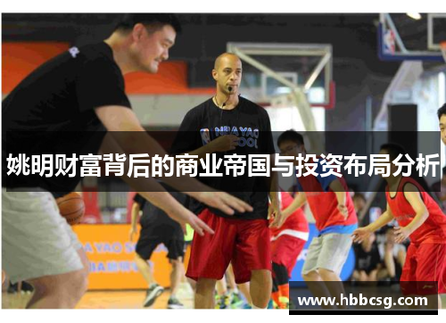 姚明财富背后的商业帝国与投资布局分析
