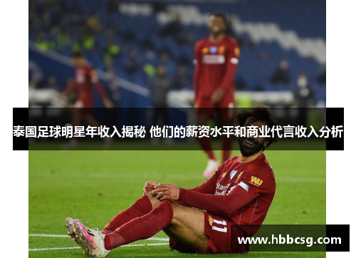 泰国足球明星年收入揭秘 他们的薪资水平和商业代言收入分析