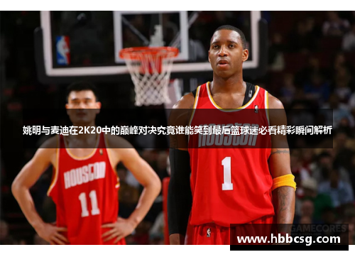 姚明与麦迪在2K20中的巅峰对决究竟谁能笑到最后篮球迷必看精彩瞬间解析