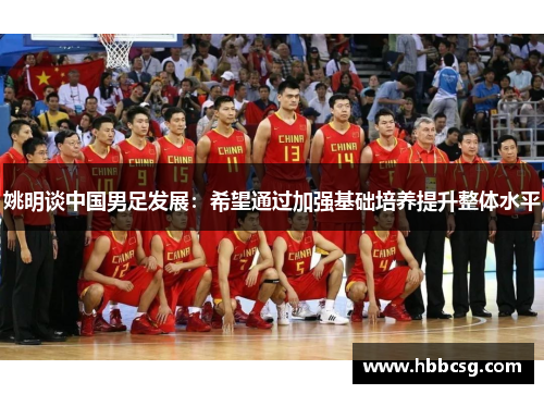 姚明谈中国男足发展：希望通过加强基础培养提升整体水平