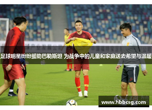 足球明星纷纷援助巴勒斯坦 为战争中的儿童和家庭送去希望与温暖