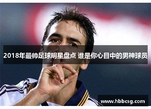 2018年最帅足球明星盘点 谁是你心目中的男神球员