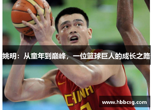 姚明：从童年到巅峰，一位篮球巨人的成长之路