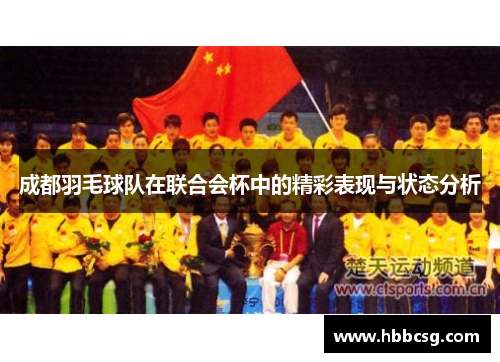 成都羽毛球队在联合会杯中的精彩表现与状态分析