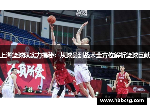 上海篮球队实力揭秘：从球员到战术全方位解析篮球巨献