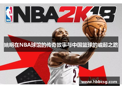 姚明在NBA球馆的传奇故事与中国篮球的崛起之路