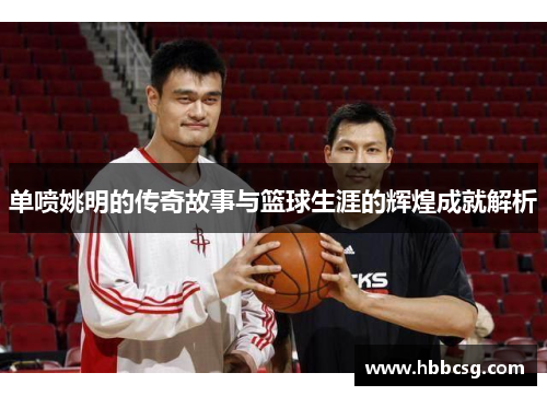 单喷姚明的传奇故事与篮球生涯的辉煌成就解析