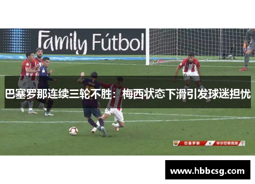 巴塞罗那连续三轮不胜：梅西状态下滑引发球迷担忧
