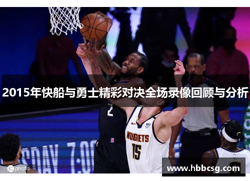 2015年快船与勇士精彩对决全场录像回顾与分析