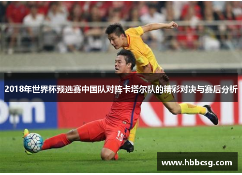 2018年世界杯预选赛中国队对阵卡塔尔队的精彩对决与赛后分析
