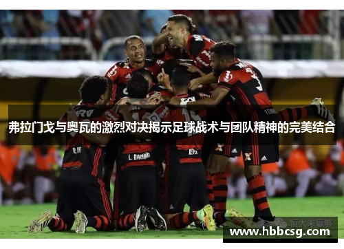 弗拉门戈与奥瓦的激烈对决揭示足球战术与团队精神的完美结合