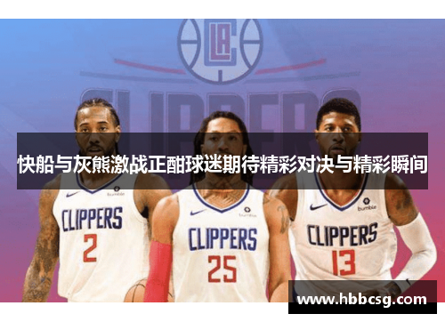 快船与灰熊激战正酣球迷期待精彩对决与精彩瞬间
