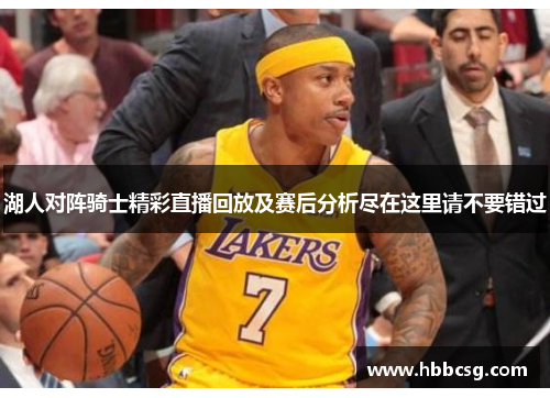 湖人对阵骑士精彩直播回放及赛后分析尽在这里请不要错过
