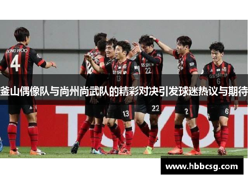釜山偶像队与尚州尚武队的精彩对决引发球迷热议与期待